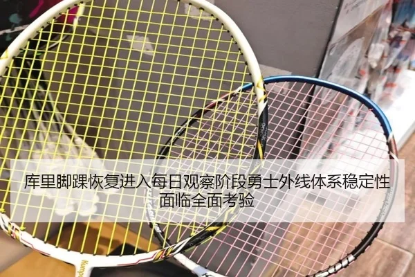 库里脚踝恢复进入每日观察阶段勇士外线体系稳定性面临全面考验