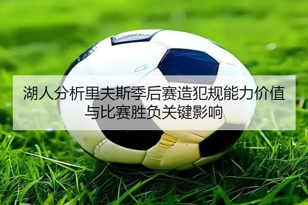 湖人分析里夫斯季后赛造犯规能力价值与比赛胜负关键影响