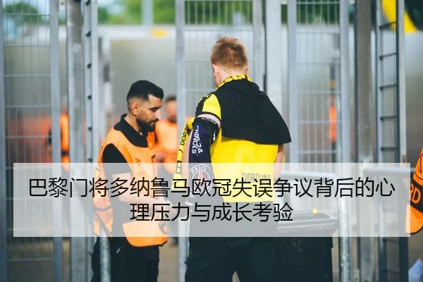巴黎门将多纳鲁马欧冠失误争议背后的心理压力与成长考验