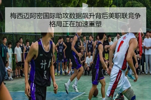 梅西迈阿密国际助攻数据飙升背后美职联竞争格局正在加速重塑