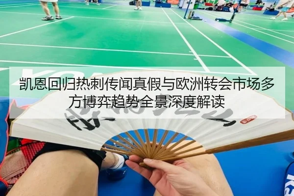 凯恩回归热刺传闻真假与欧洲转会市场多方博弈趋势全景深度解读