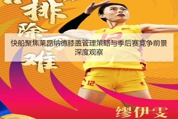 快船聚焦莱昂纳德膝盖管理策略与季后赛竞争前景深度观察
