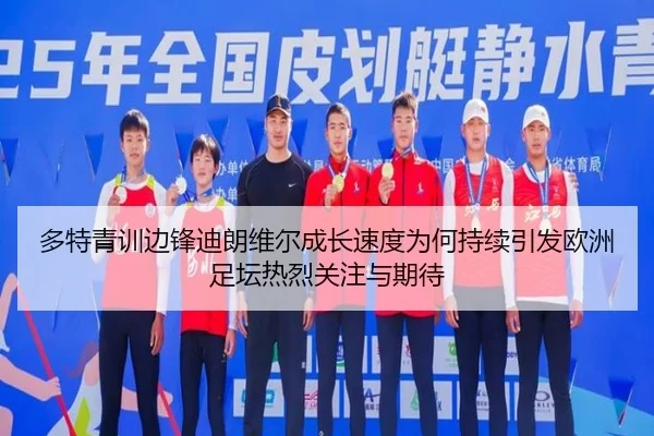 多特青训边锋迪朗维尔成长速度为何持续引发欧洲足坛热烈关注与期待