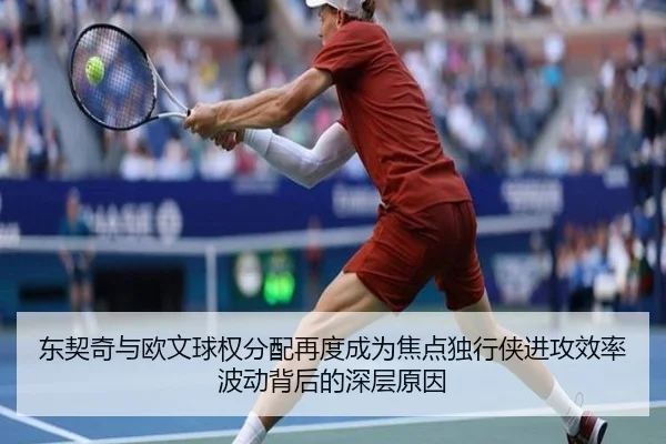 东契奇与欧文球权分配再度成为焦点独行侠进攻效率波动背后的深层原因