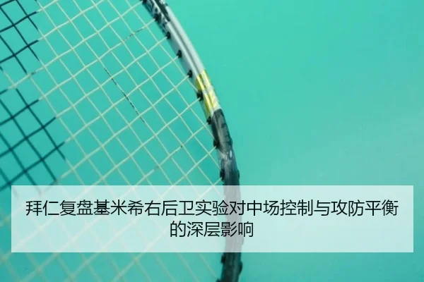 拜仁复盘基米希右后卫实验对中场控制与攻防平衡的深层影响
