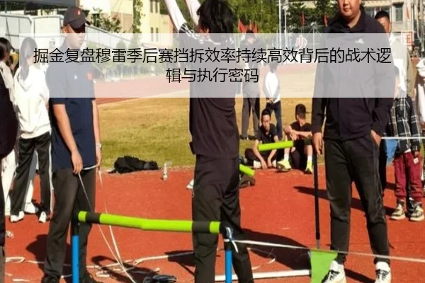 掘金复盘穆雷季后赛挡拆效率持续高效背后的战术逻辑与执行密码