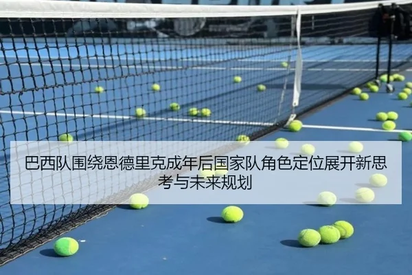 巴西队围绕恩德里克成年后国家队角色定位展开新思考与未来规划