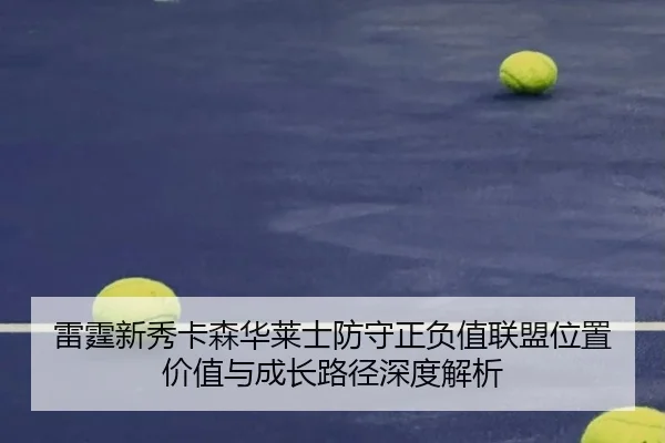 雷霆新秀卡森华莱士防守正负值联盟位置价值与成长路径深度解析