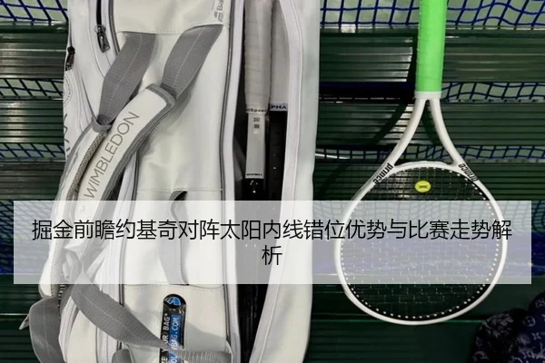 掘金前瞻约基奇对阵太阳内线错位优势与比赛走势解析