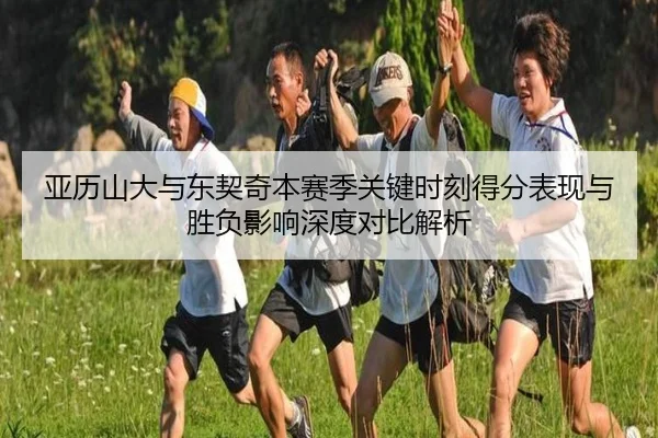 亚历山大与东契奇本赛季关键时刻得分表现与胜负影响深度对比解析