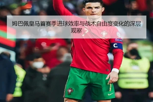 姆巴佩皇马首赛季进球效率与战术自由度变化的深层观察