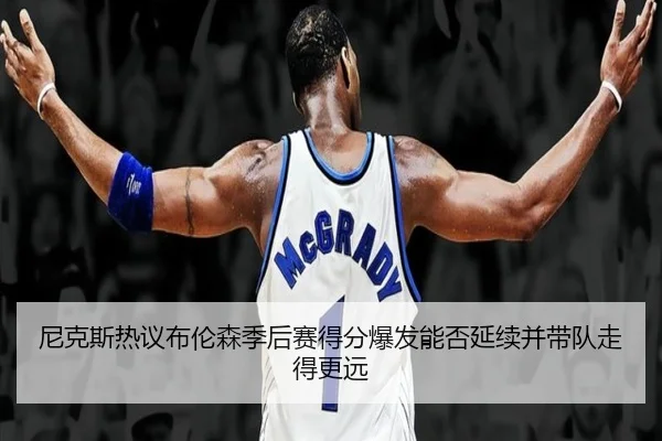 尼克斯热议布伦森季后赛得分爆发能否延续并带队走得更远