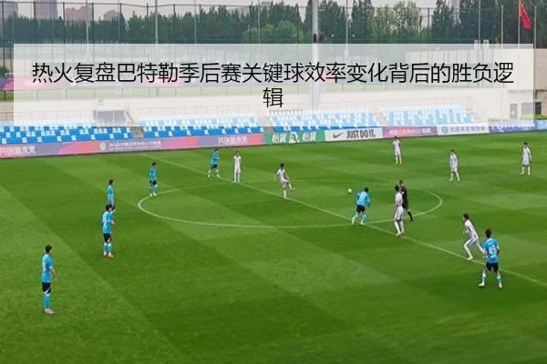 热火复盘巴特勒季后赛关键球效率变化背后的胜负逻辑