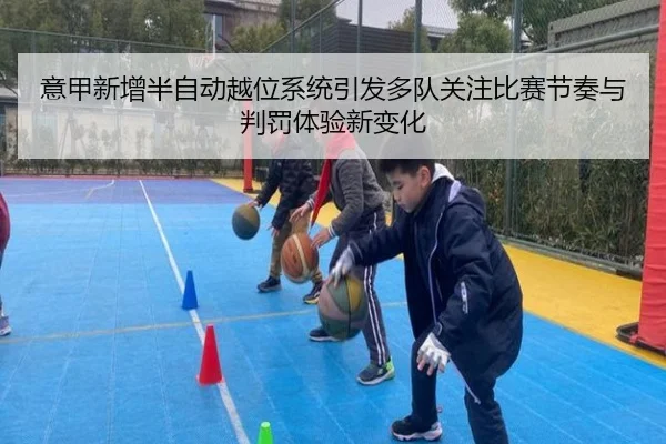意甲新增半自动越位系统引发多队关注比赛节奏与判罚体验新变化