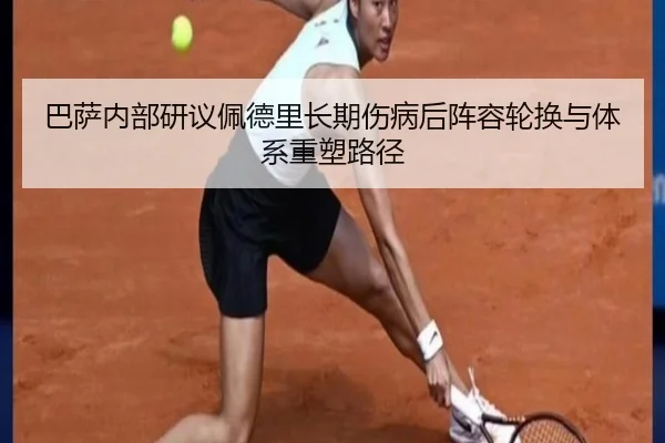 巴萨内部研议佩德里长期伤病后阵容轮换与体系重塑路径