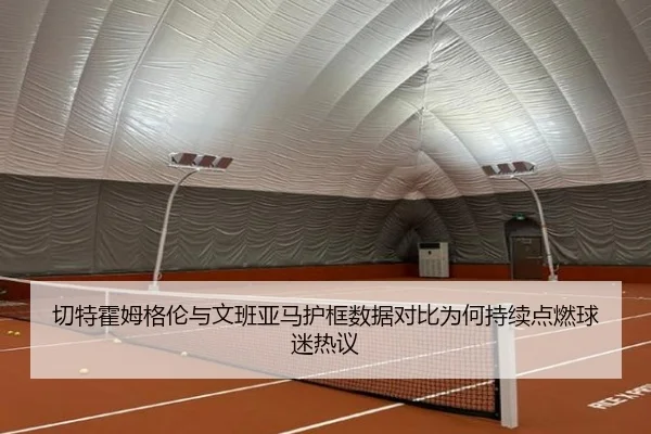 切特霍姆格伦与文班亚马护框数据对比为何持续点燃球迷热议